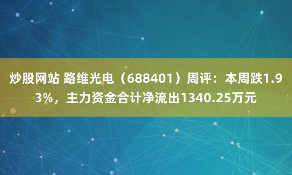 炒股网站 路维光电（688401）周评：本周跌1.93%，主力资金合计净流出1340.25万元