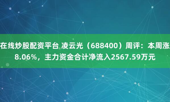 在线炒股配资平台 凌云光（688400）周评：本周涨8.06%，主力资金合计净流入2567.59万元
