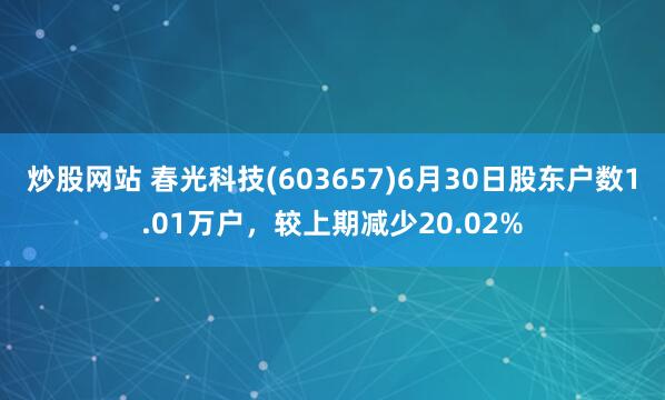 炒股网站 春光科技(603657)6月30日股东户数1.01万户，较上期减少20.02%