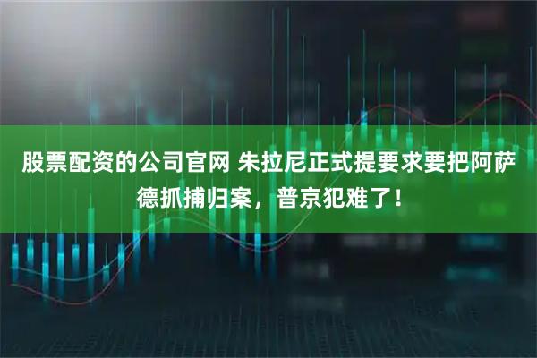 股票配资的公司官网 朱拉尼正式提要求要把阿萨德抓捕归案，普京犯难了！