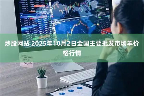 炒股网站 2025年10月2日全国主要批发市场羊价格行情