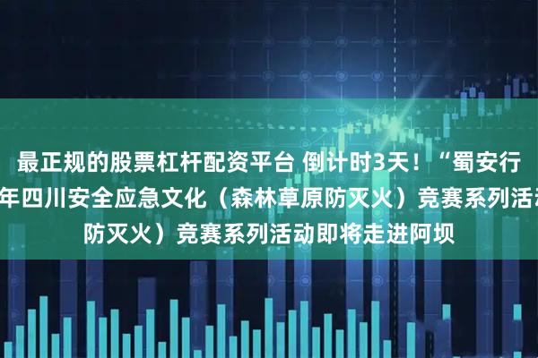 最正规的股票杠杆配资平台 倒计时3天！“蜀安行·护万家”2026年四川安全应急文化（森林草原防灭火）竞赛系列活动即将走进阿坝