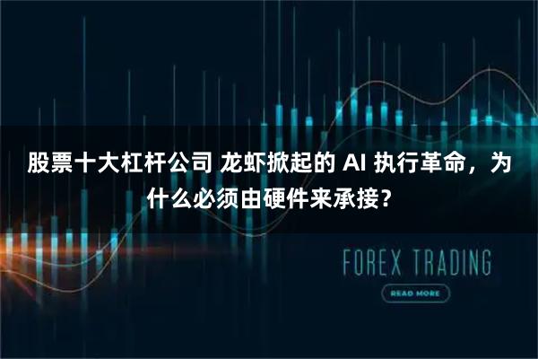 股票十大杠杆公司 龙虾掀起的 AI 执行革命，为什么必须由硬件来承接？